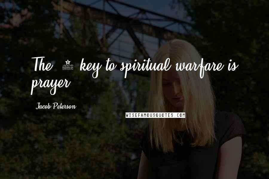 Jacob Peterson Quotes: The #1 key to spiritual warfare is prayer.
