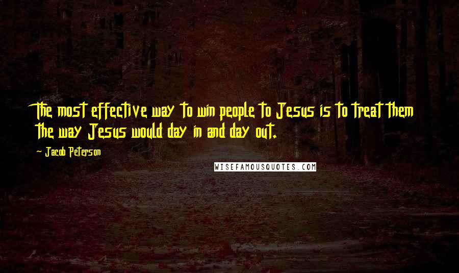 Jacob Peterson Quotes: The most effective way to win people to Jesus is to treat them the way Jesus would day in and day out.