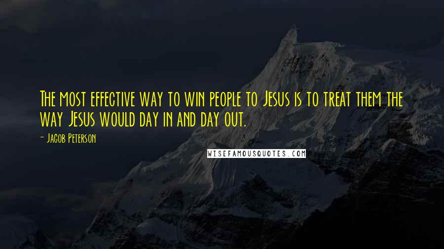 Jacob Peterson Quotes: The most effective way to win people to Jesus is to treat them the way Jesus would day in and day out.