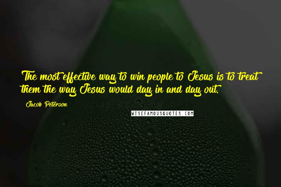 Jacob Peterson Quotes: The most effective way to win people to Jesus is to treat them the way Jesus would day in and day out.