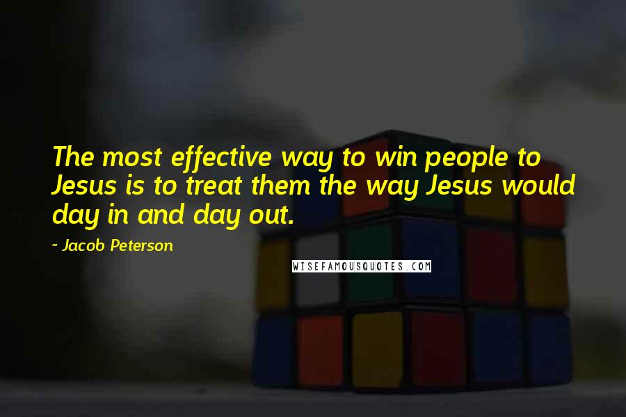 Jacob Peterson Quotes: The most effective way to win people to Jesus is to treat them the way Jesus would day in and day out.