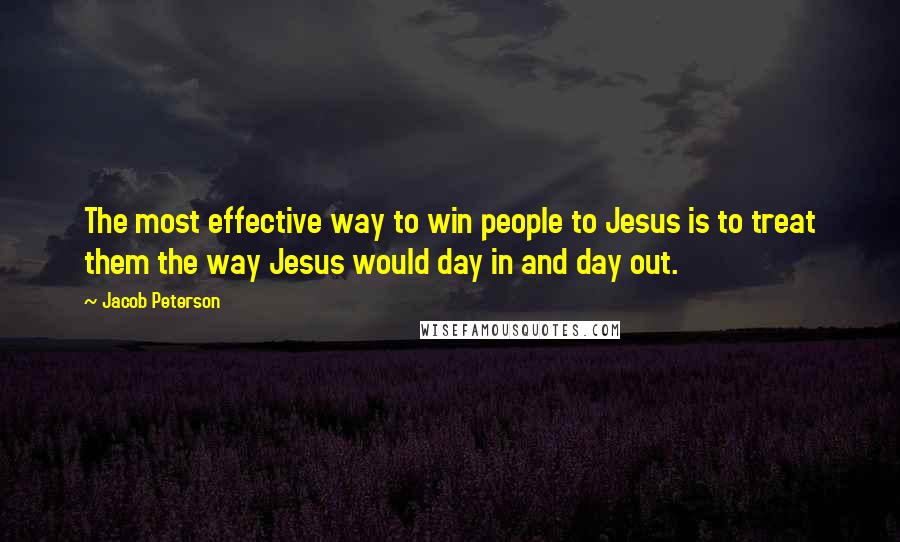 Jacob Peterson Quotes: The most effective way to win people to Jesus is to treat them the way Jesus would day in and day out.