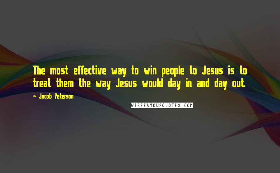 Jacob Peterson Quotes: The most effective way to win people to Jesus is to treat them the way Jesus would day in and day out.