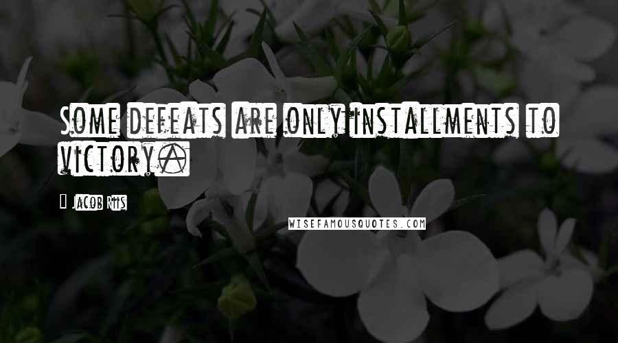 Jacob Riis Quotes: Some defeats are only installments to victory.
