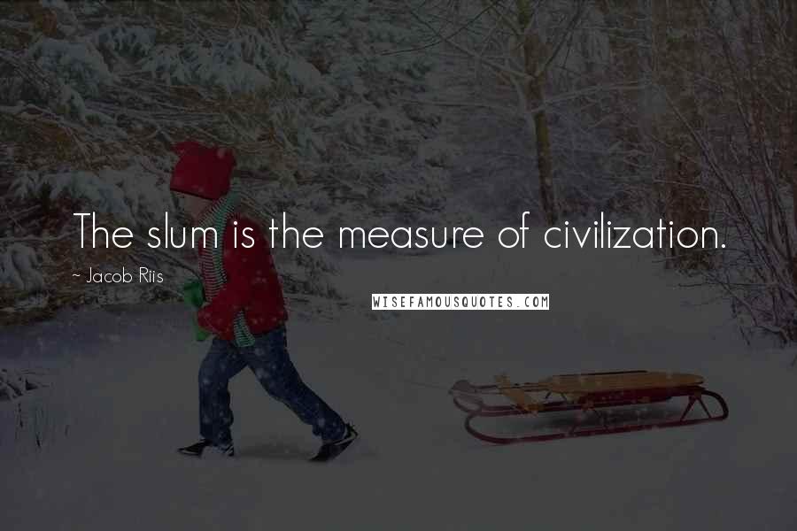 Jacob Riis Quotes: The slum is the measure of civilization.