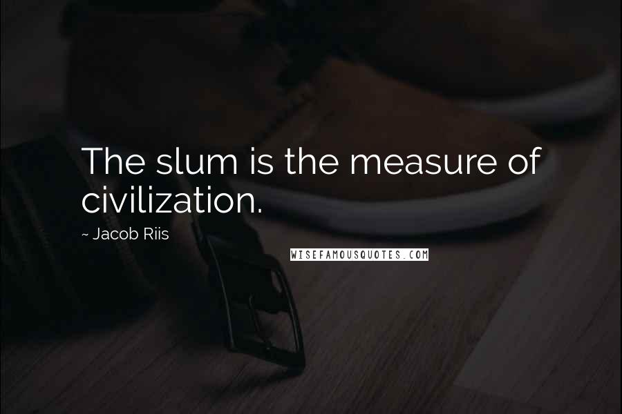 Jacob Riis Quotes: The slum is the measure of civilization.