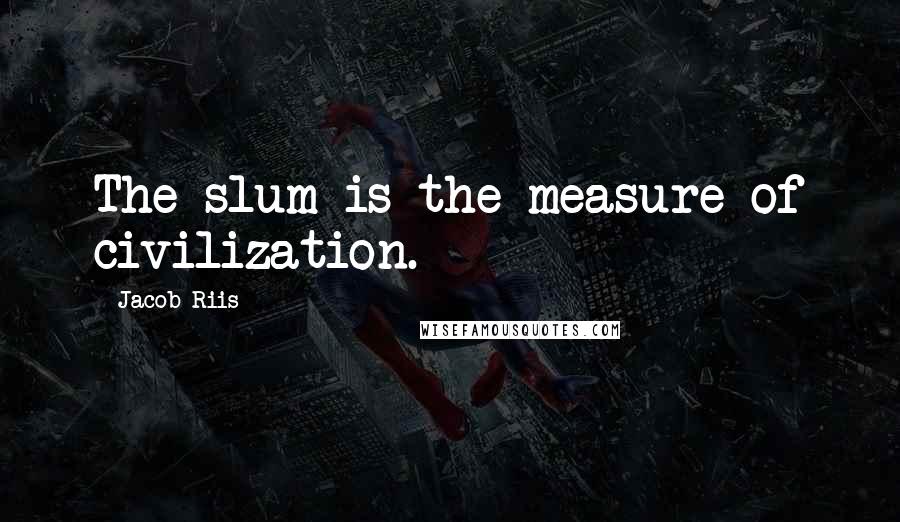 Jacob Riis Quotes: The slum is the measure of civilization.