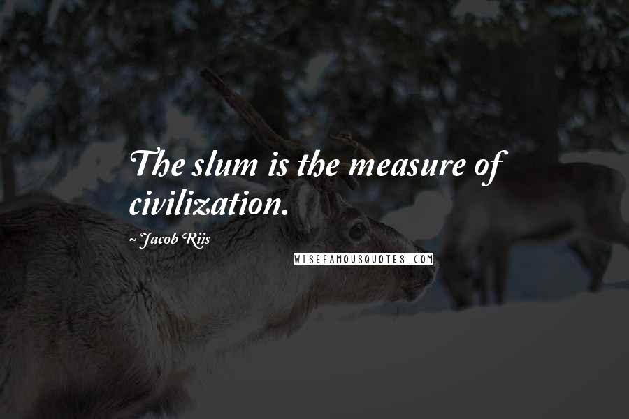 Jacob Riis Quotes: The slum is the measure of civilization.