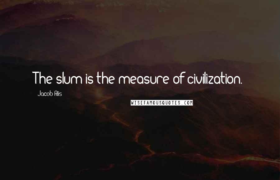 Jacob Riis Quotes: The slum is the measure of civilization.