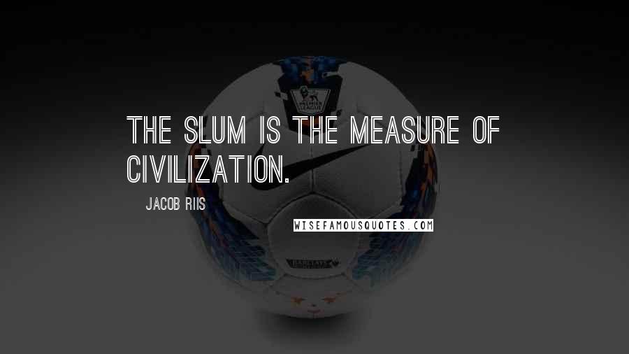 Jacob Riis Quotes: The slum is the measure of civilization.
