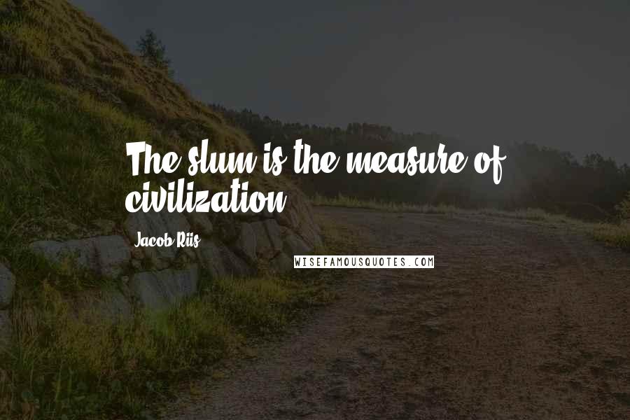 Jacob Riis Quotes: The slum is the measure of civilization.