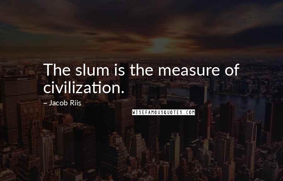 Jacob Riis Quotes: The slum is the measure of civilization.