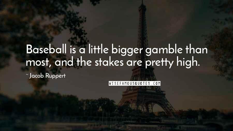 Jacob Ruppert Quotes: Baseball is a little bigger gamble than most, and the stakes are pretty high.