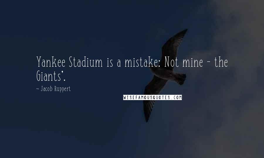 Jacob Ruppert Quotes: Yankee Stadium is a mistake: Not mine - the Giants'.