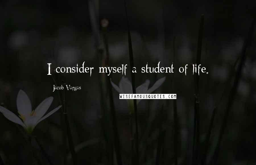 Jacob Vargas Quotes: I consider myself a student of life.