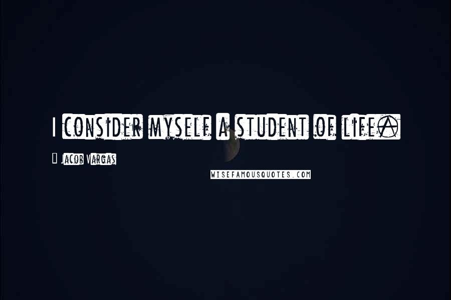 Jacob Vargas Quotes: I consider myself a student of life.