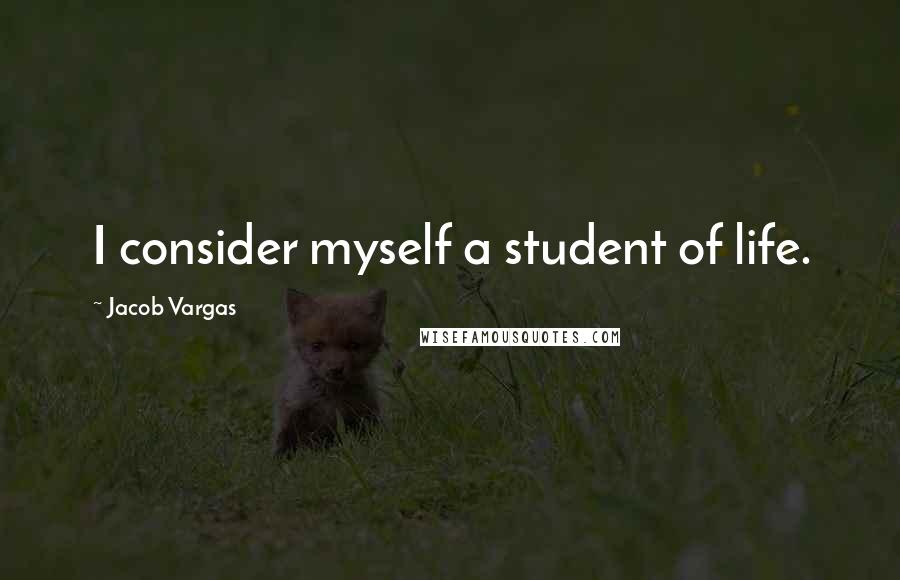 Jacob Vargas Quotes: I consider myself a student of life.