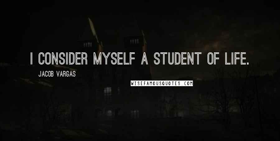 Jacob Vargas Quotes: I consider myself a student of life.