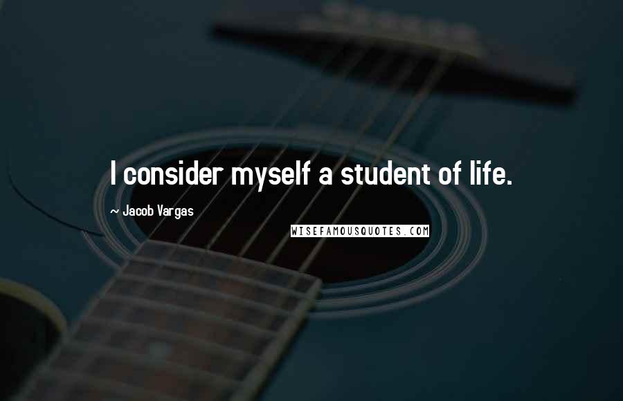 Jacob Vargas Quotes: I consider myself a student of life.