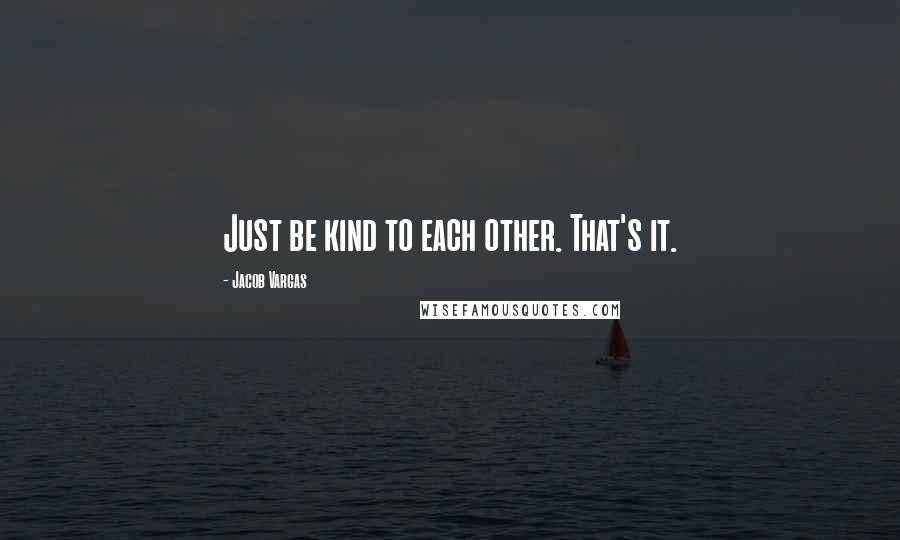 Jacob Vargas Quotes: Just be kind to each other. That's it.