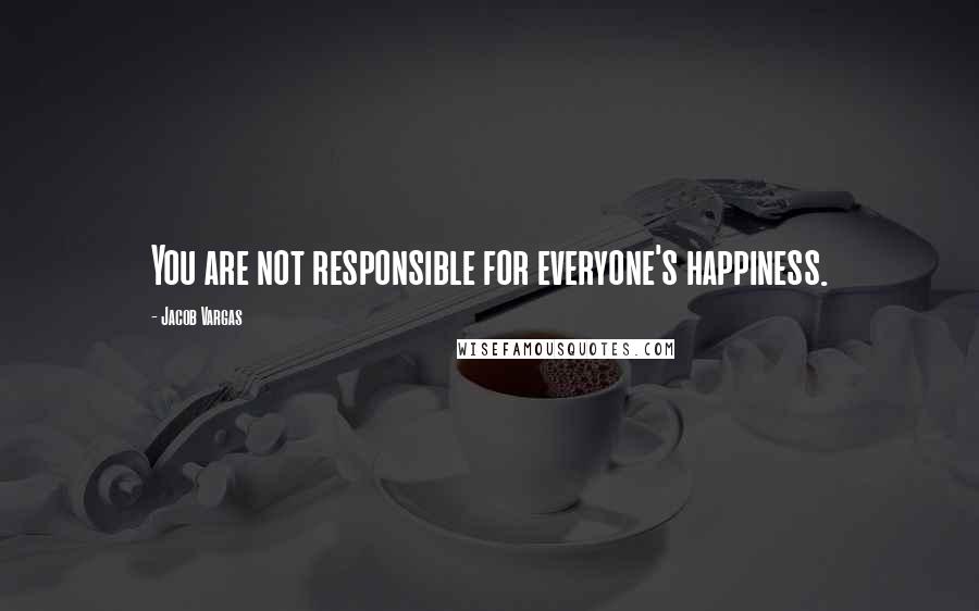 Jacob Vargas Quotes: You are not responsible for everyone's happiness.