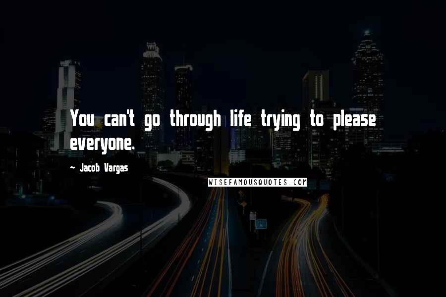 Jacob Vargas Quotes: You can't go through life trying to please everyone.