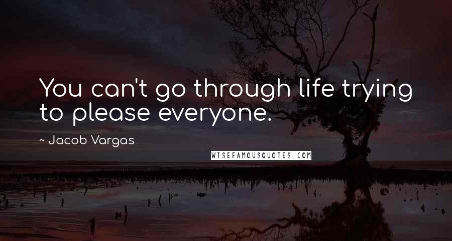 Jacob Vargas Quotes: You can't go through life trying to please everyone.