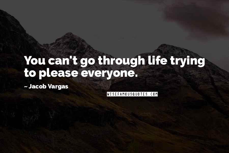 Jacob Vargas Quotes: You can't go through life trying to please everyone.