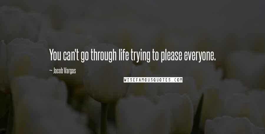 Jacob Vargas Quotes: You can't go through life trying to please everyone.