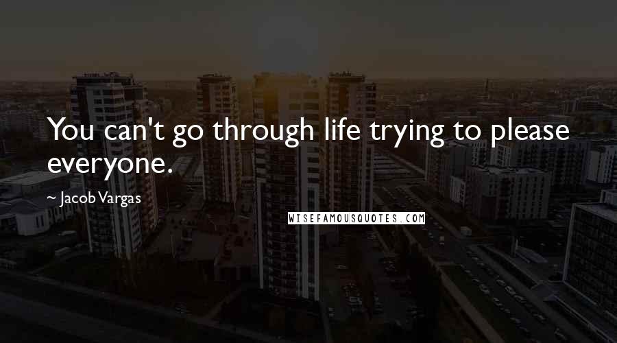 Jacob Vargas Quotes: You can't go through life trying to please everyone.