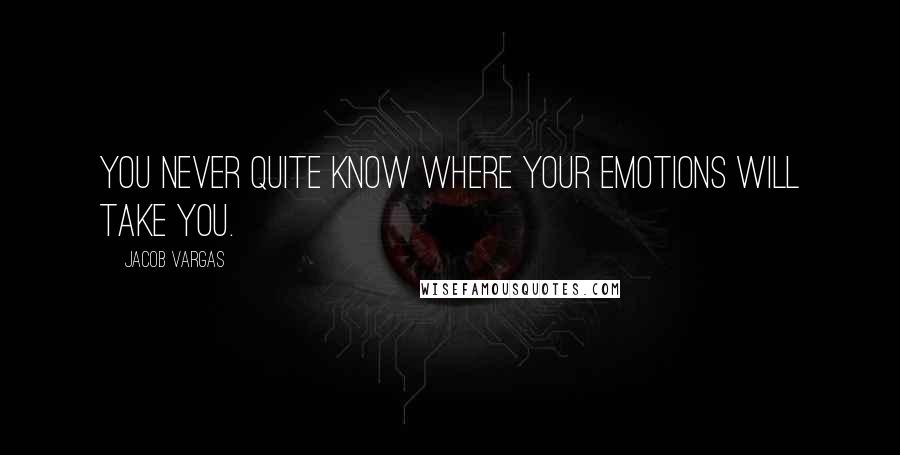 Jacob Vargas Quotes: You never quite know where your emotions will take you.