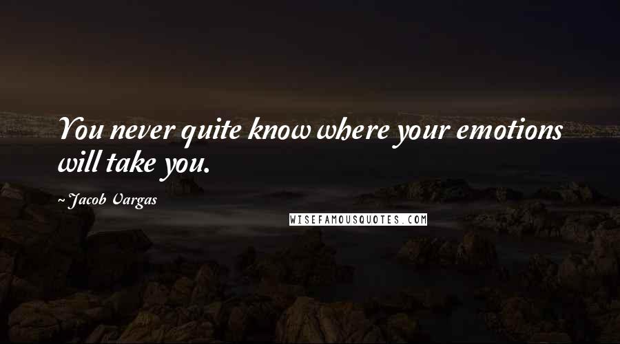 Jacob Vargas Quotes: You never quite know where your emotions will take you.