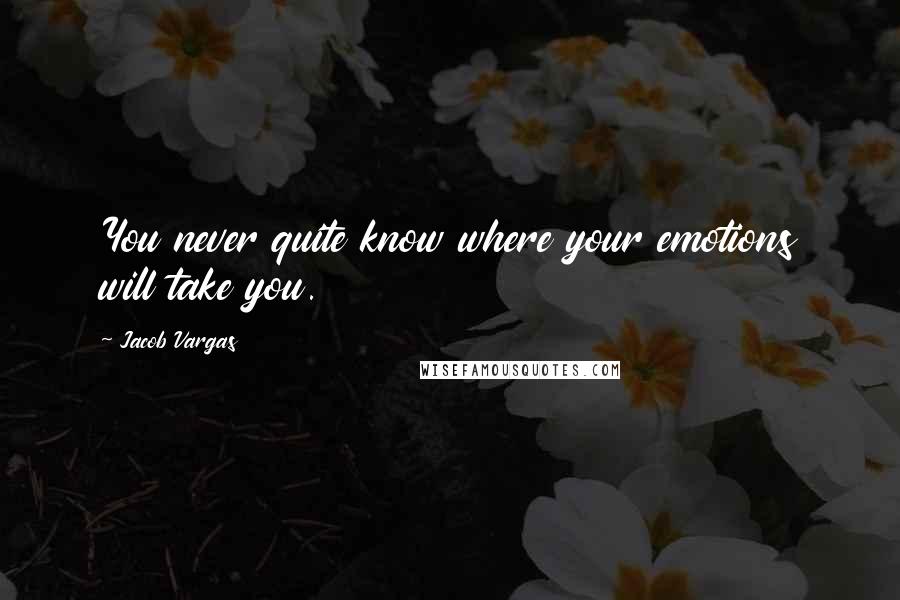 Jacob Vargas Quotes: You never quite know where your emotions will take you.