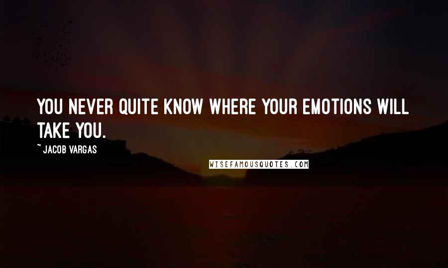 Jacob Vargas Quotes: You never quite know where your emotions will take you.