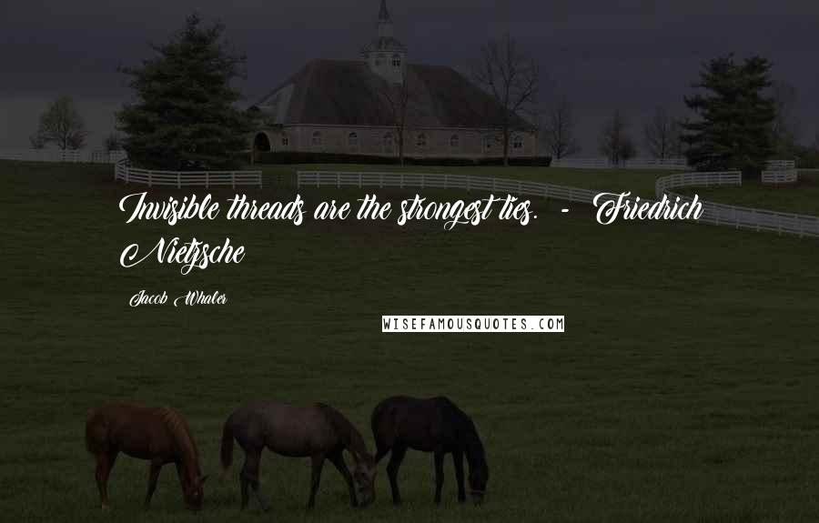 Jacob Whaler Quotes: Invisible threads are the strongest ties. - Friedrich Nietzsche