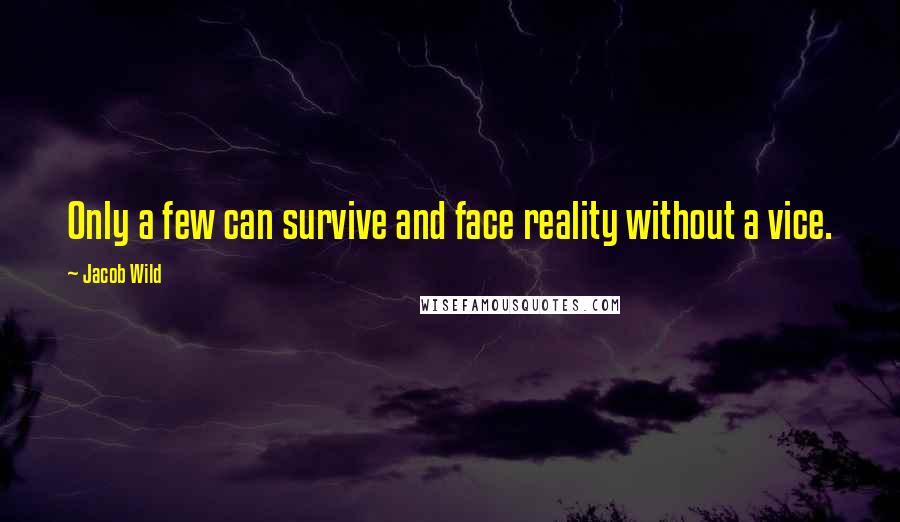 Jacob Wild Quotes: Only a few can survive and face reality without a vice.