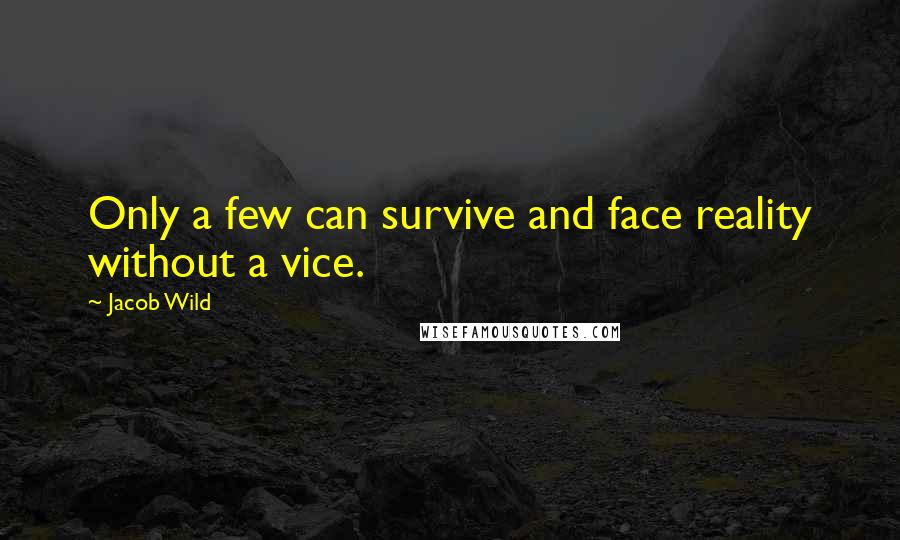 Jacob Wild Quotes: Only a few can survive and face reality without a vice.