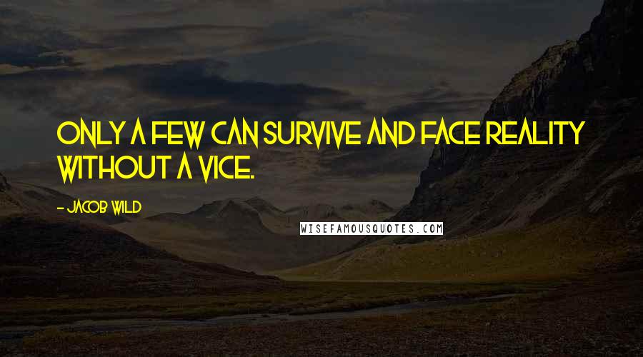 Jacob Wild Quotes: Only a few can survive and face reality without a vice.