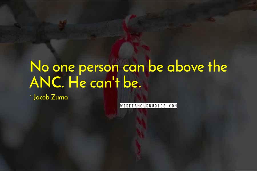 Jacob Zuma Quotes: No one person can be above the ANC. He can't be.