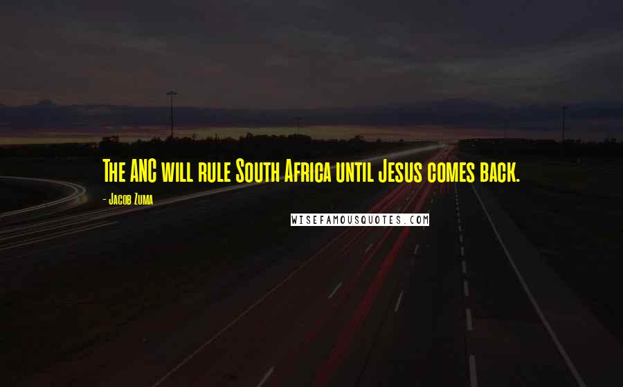 Jacob Zuma Quotes: The ANC will rule South Africa until Jesus comes back.