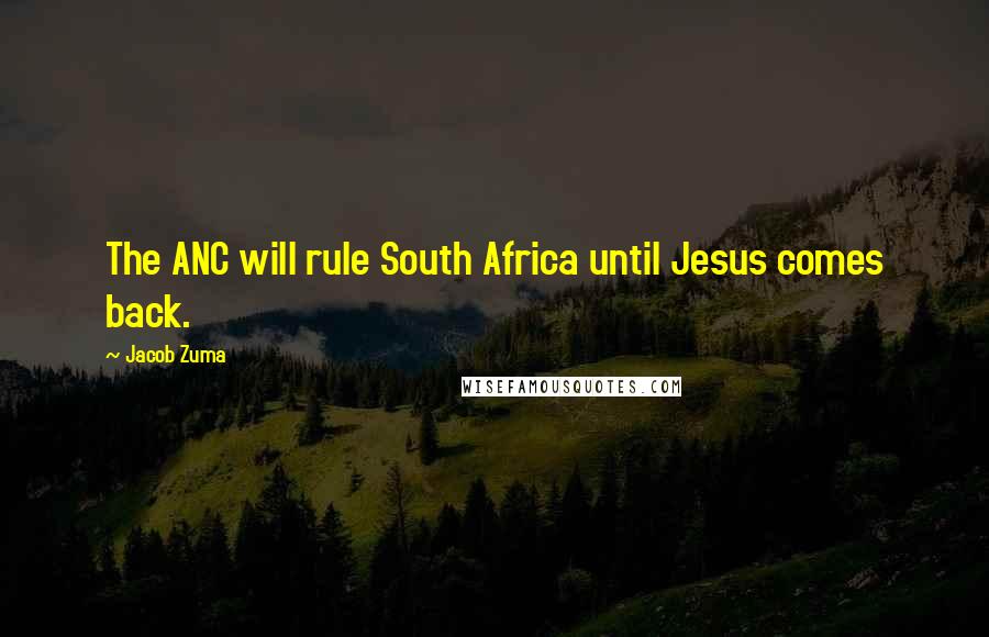 Jacob Zuma Quotes: The ANC will rule South Africa until Jesus comes back.