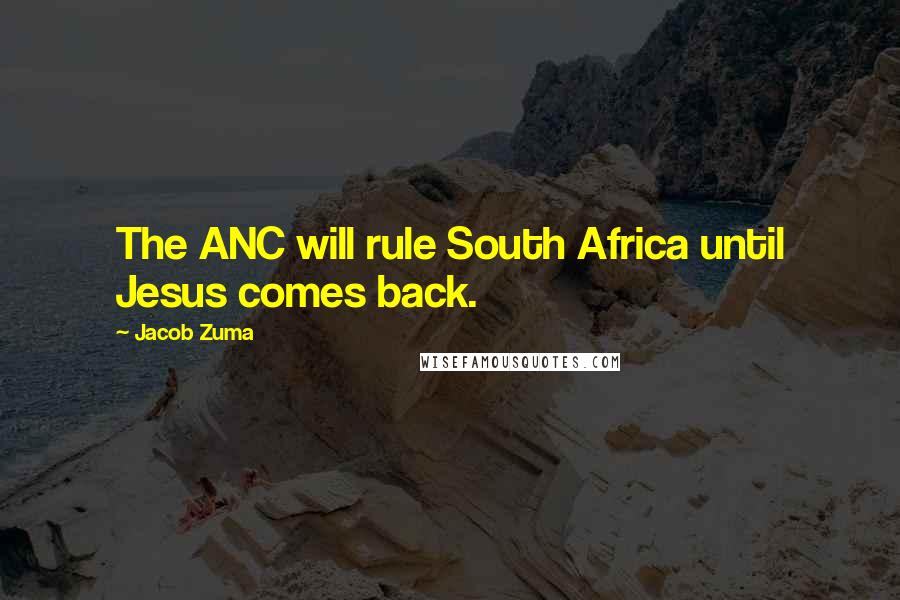 Jacob Zuma Quotes: The ANC will rule South Africa until Jesus comes back.