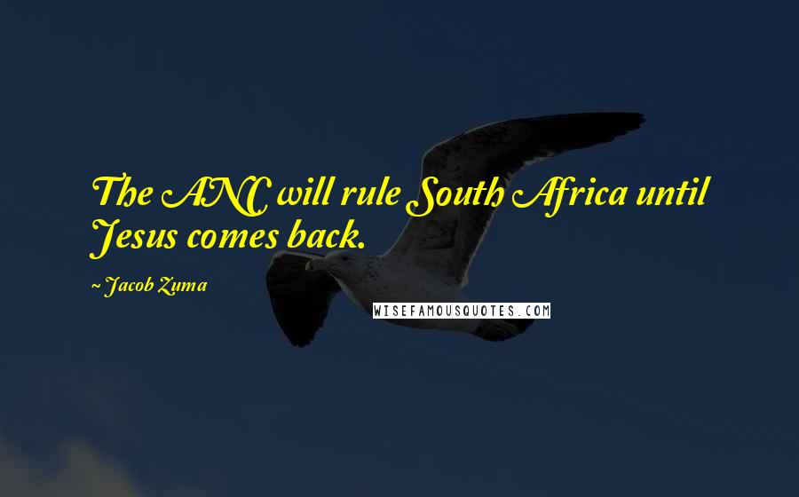 Jacob Zuma Quotes: The ANC will rule South Africa until Jesus comes back.