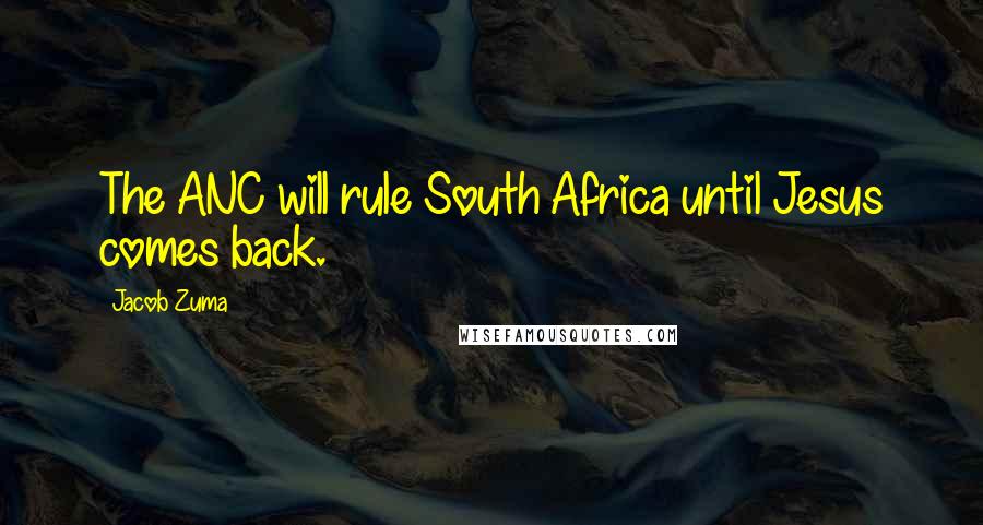 Jacob Zuma Quotes: The ANC will rule South Africa until Jesus comes back.