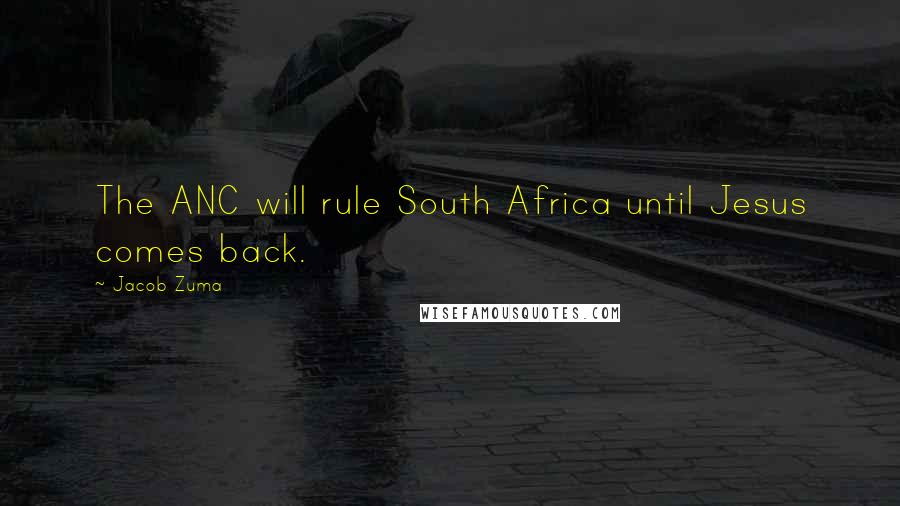 Jacob Zuma Quotes: The ANC will rule South Africa until Jesus comes back.