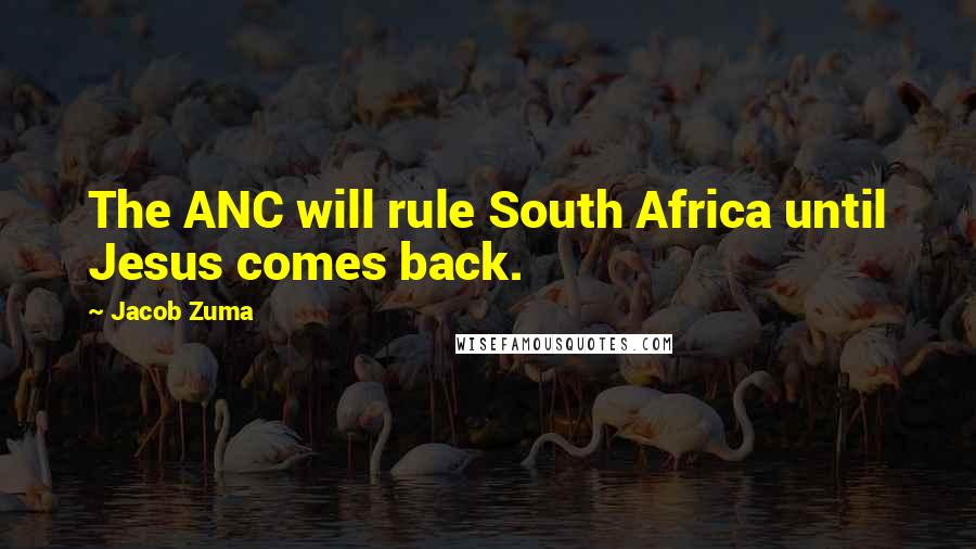 Jacob Zuma Quotes: The ANC will rule South Africa until Jesus comes back.