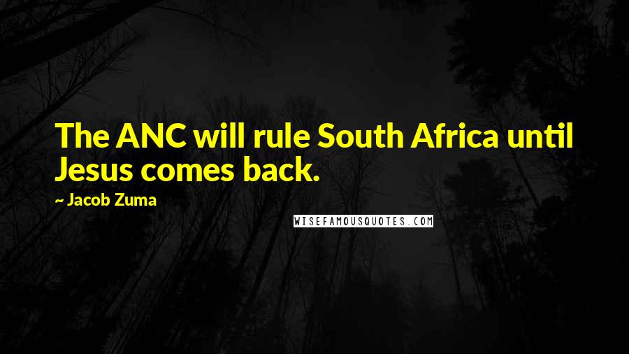 Jacob Zuma Quotes: The ANC will rule South Africa until Jesus comes back.