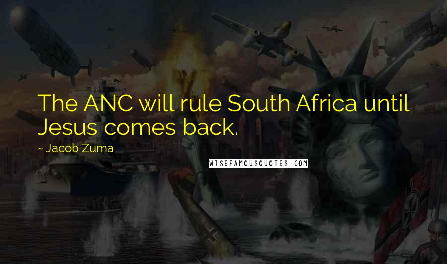 Jacob Zuma Quotes: The ANC will rule South Africa until Jesus comes back.