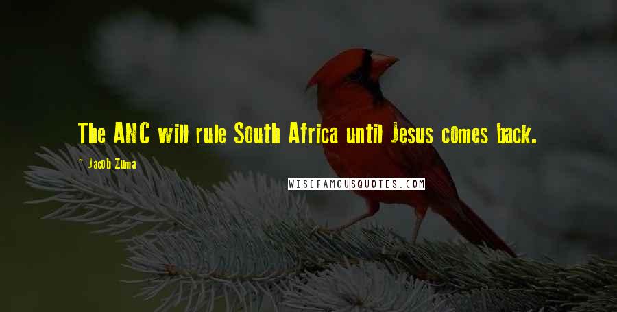 Jacob Zuma Quotes: The ANC will rule South Africa until Jesus comes back.