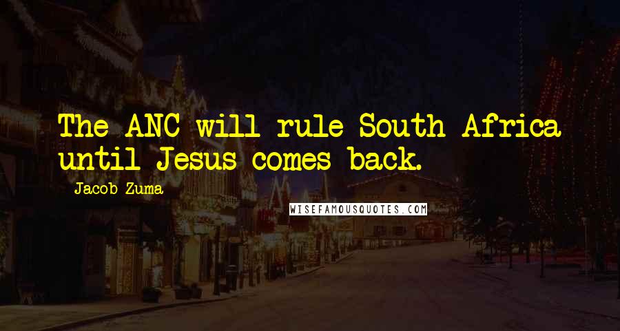 Jacob Zuma Quotes: The ANC will rule South Africa until Jesus comes back.